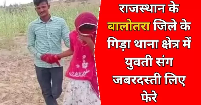 राजस्थान के बालोतरा जिले के गिड़ा थाना क्षेत्र में युवती संग जबरदस्ती लिए फेरे, फिर गैंगरेप:खेत से किडनैप कर ले गए बदमाश balotra news
