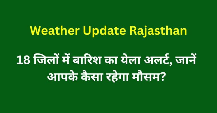 Rajasthan Weather Update Today 18 जिलों में बारिश का येला अलर्ट, जानें आपके कैसा रहेगा मौसम