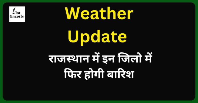 Weather Update rajasthan 10 day : राजस्थान में इन जिलो में फिर होगी बारिश मौसम