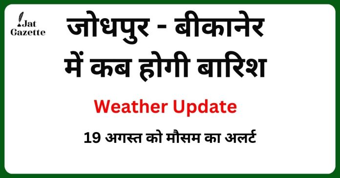 Weather Update: जानिए जोधपुर - बीकानेर में कब होगी बारिश, 19 अगस्त को मौसम का अलर्ट